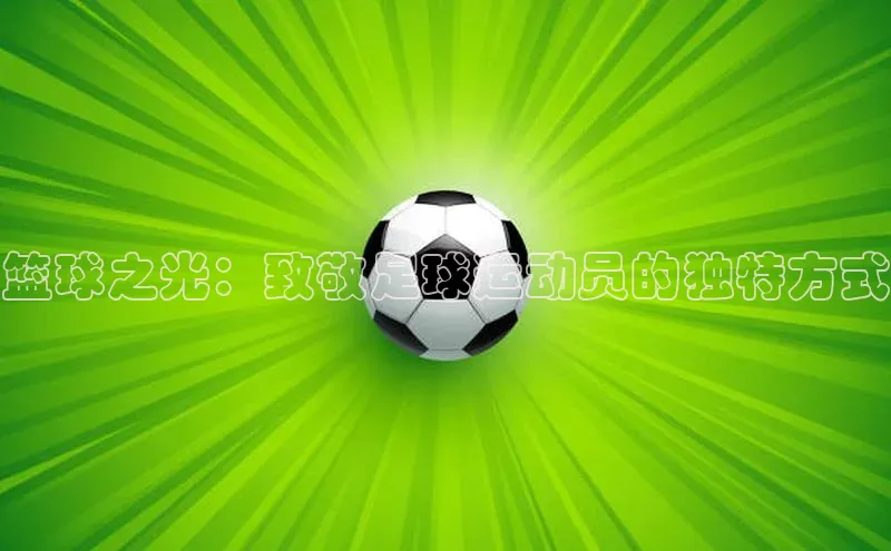 万向娱乐官方网站百度数据开放平台篮球之光：致敬足球运动员的独特方式