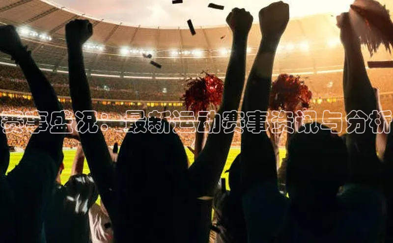 万向娱乐app官方下载百度教育赛事盛况：最新运动赛事资讯与分析