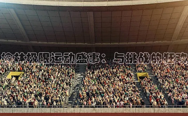 榆林极限运动盛事：与挑战的狂欢