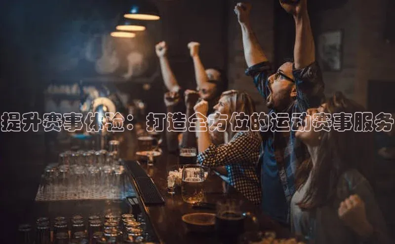 提升赛事体验：打造全方位的运动赛事服务