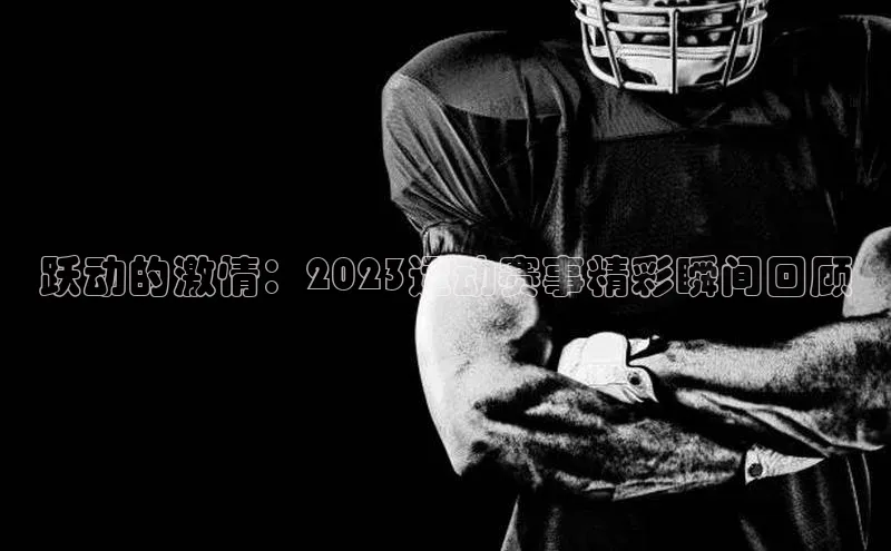 跃动的激情：2023运动赛事精彩瞬间回顾