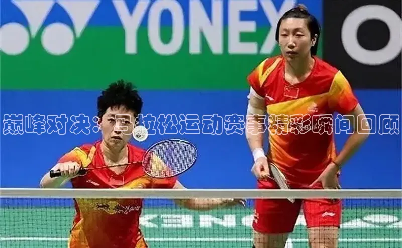 巅峰对决：马拉松运动赛事精彩瞬间回顾