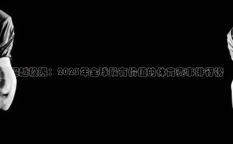 超越极限：2023年全球最有价值的体育赛事排行榜