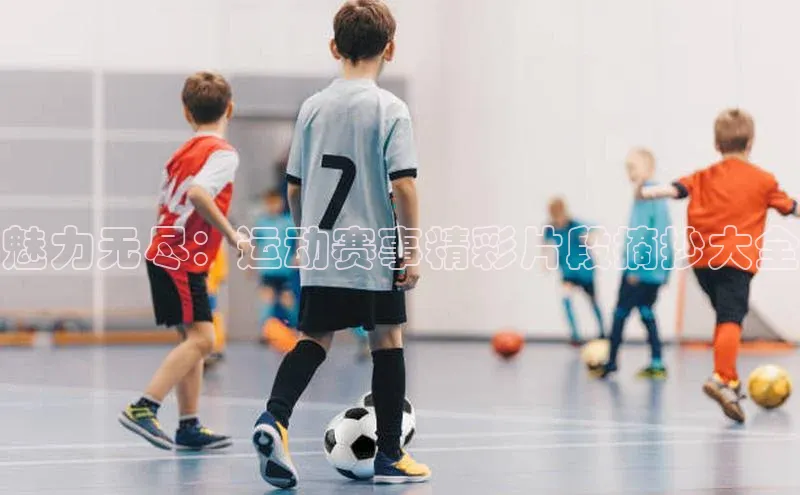 魅力无尽：运动赛事精彩片段摘抄大全