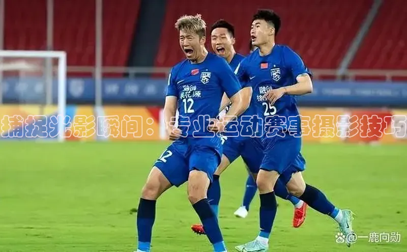 捕捉光影瞬间：专业运动赛事摄影技巧
