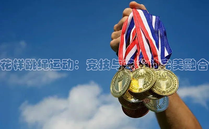花样跳绳运动：竞技与艺术的完美融合