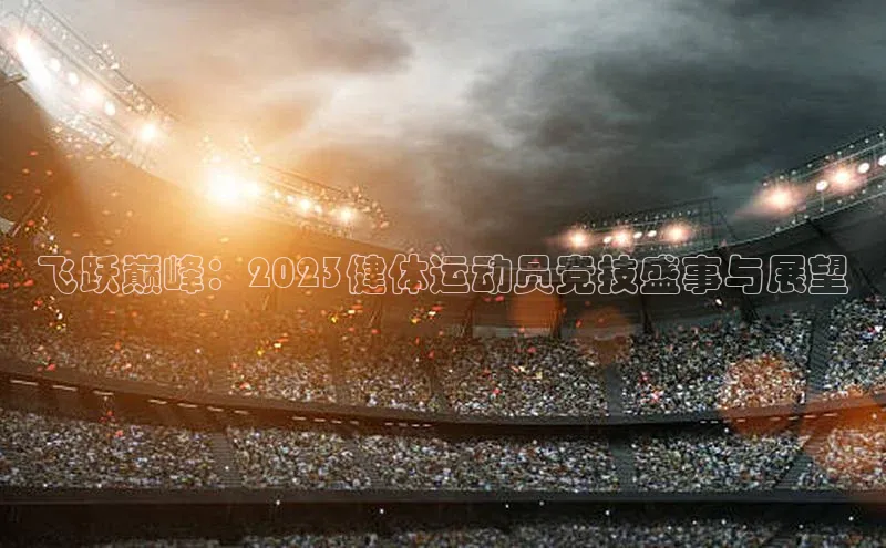 飞跃巅峰：2023健体运动员竞技盛事与展望
