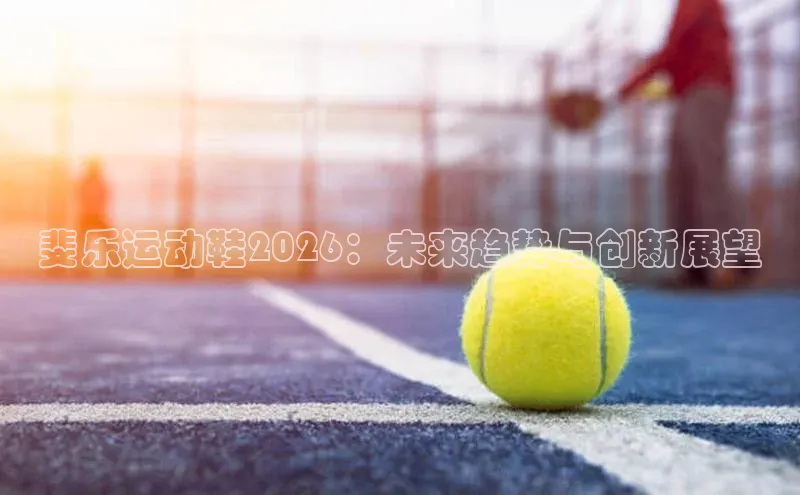 斐乐运动鞋2026：未来趋势与创新展望