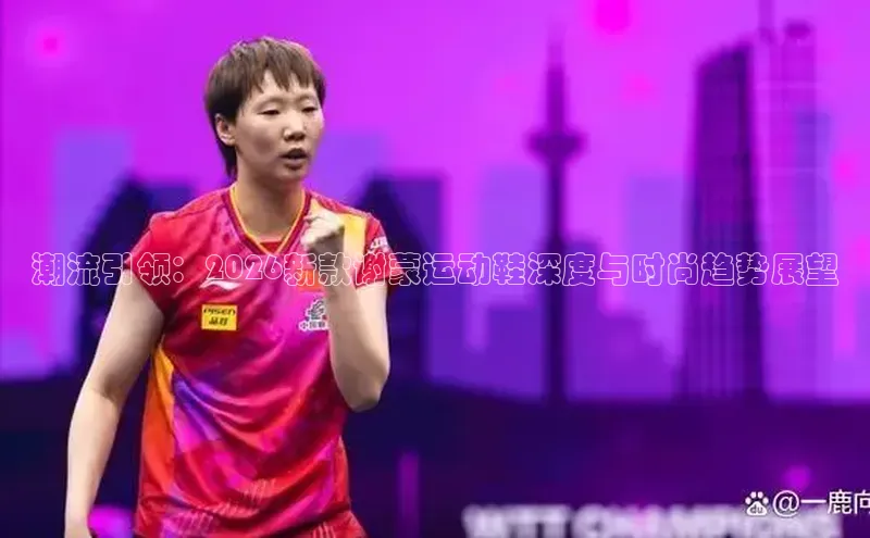 潮流引领：2026新款谢蒙运动鞋深度与时尚趋势展望